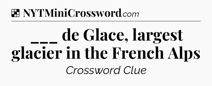 Solution: ___ de Glace, largest glacier in the French Alps - NYT Crossword