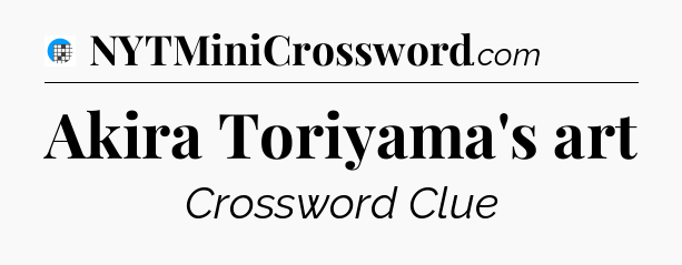 Akira Toriyama's art Crossword Clue