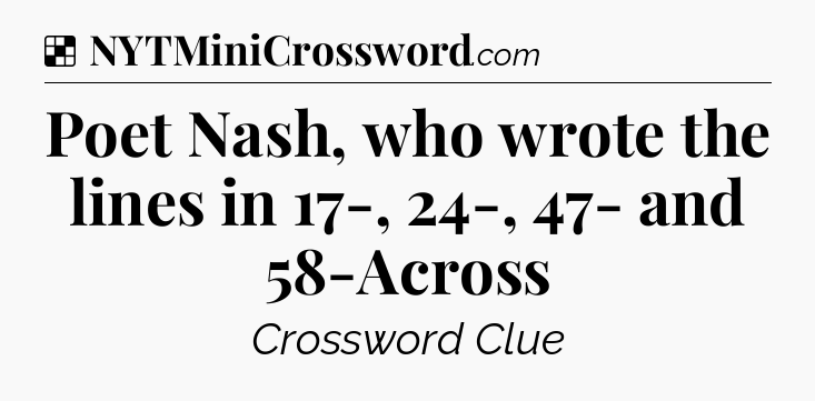 Solution: Poet Nash, who wrote the lines in 17-, 24-, 47- and 58-Across - NYT Crossword