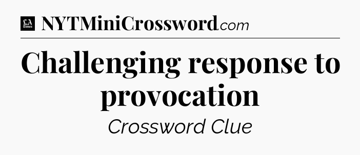 Challenging response to provocation - LA Times Crossword