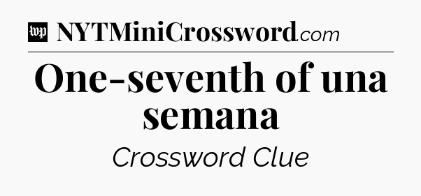 One-seventh of una semana Crossword Clue