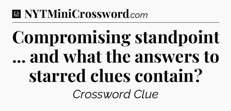 Compromising standpoint ... and what the answers to starred clues contain - LA Times Crossword
