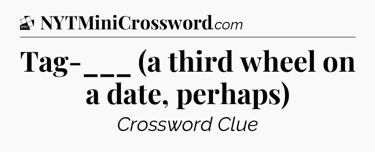Tag-___ (a third wheel on a date, perhaps) - Daily Themed Classic Crossword