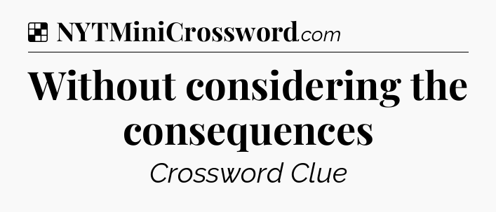 Solution: Without considering the consequences - NYT Crossword