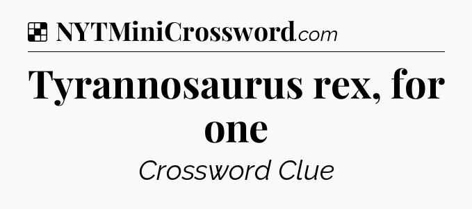 Solution: Tyrannosaurus rex, for one - NYT Crossword