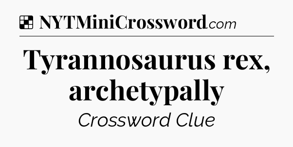 Solution: Tyrannosaurus rex, archetypally - NYT Crossword