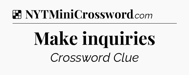 Solution: Make inquiries - NYT Crossword
