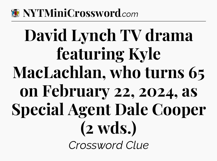 David Lynch TV drama featuring Kyle MacLachlan, who turns 65 on February 22, 2024, as Special Agent Dale Cooper (2 wds.) Crossword Clue