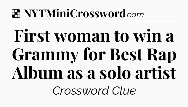 Solution: First woman to win a Grammy for Best Rap Album as a solo artist - NYT Crossword