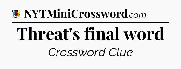 Threat's final word Crossword Clue