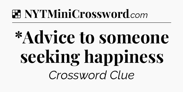 Solution: *Advice to someone seeking happiness - NYT Crossword