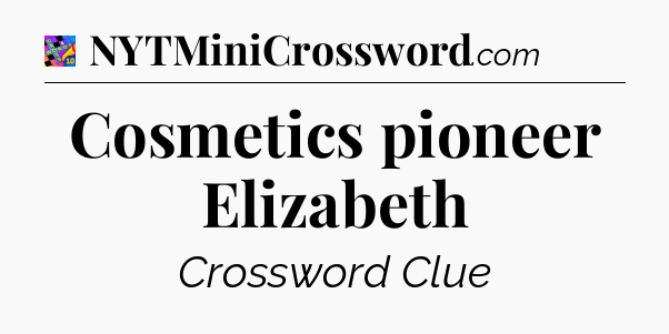 Cosmetics pioneer Elizabeth Crossword Clue