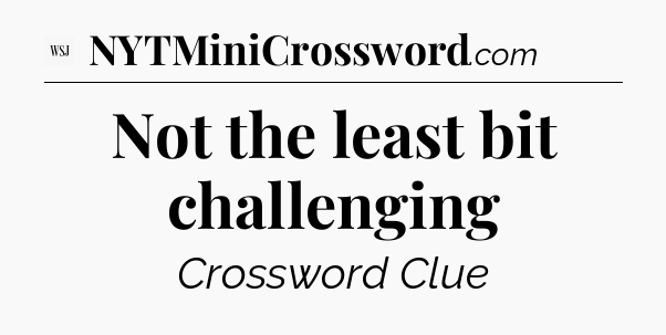 Not the least bit challenging - WSJ Crossword