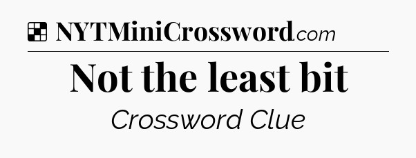 Solution: Not the least bit - NYT Crossword