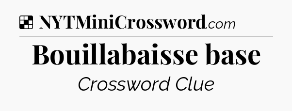 Solution: Bouillabaisse base - NYT Crossword