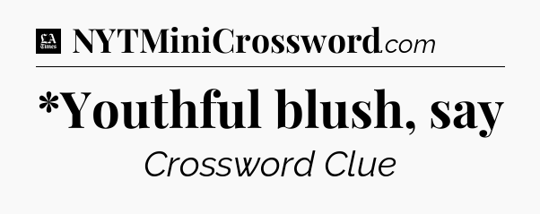 *Youthful blush, say - LA Times Crossword