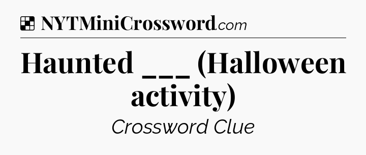 Solution: Haunted ___ (Halloween activity) - NYT Crossword