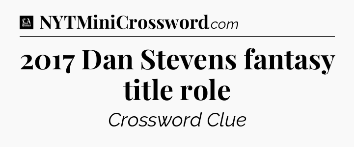 2017 Dan Stevens fantasy title role - LA Times Crossword