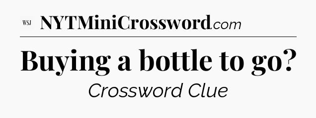 Buying a bottle to go - WSJ Crossword