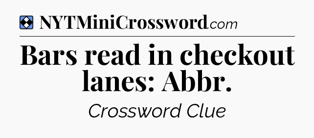 Solution: Bars read in checkout lanes: Abbr - NYT Mini Crossword