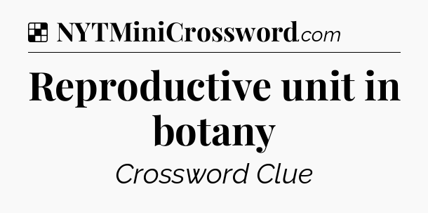 Solution: Reproductive unit in botany - NYT Crossword