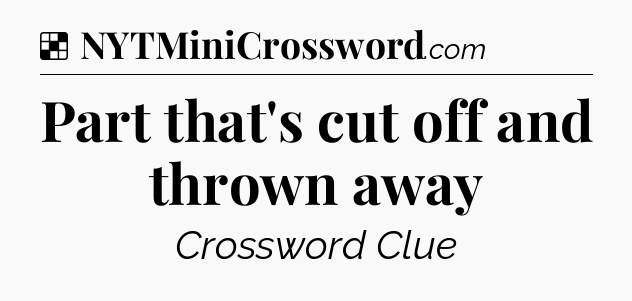 Solution: Part that's cut off and thrown away - NYT Crossword