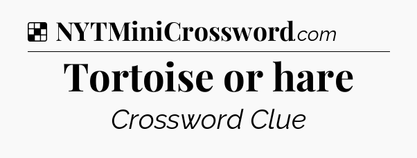 Solution: Tortoise or hare - NYT Crossword