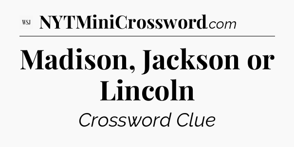 Madison, Jackson or Lincoln - WSJ Crossword