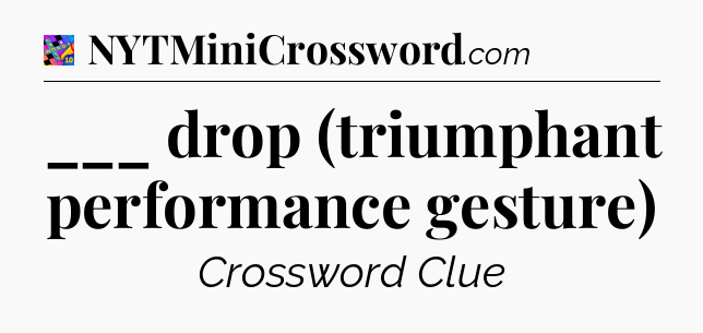 ___ drop (triumphant performance gesture) Crossword Clue