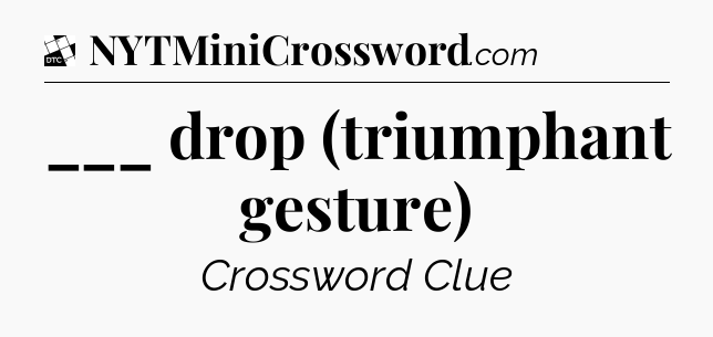 ___ drop (triumphant gesture) - Daily Themed Mini Crossword