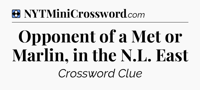 Solution: Opponent of a Met or Marlin, in the N.L. East - NYT Mini Crossword