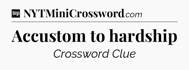 Accustom to hardship Crossword Clue