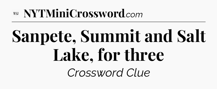 Sanpete, Summit and Salt Lake, for three - WSJ Crossword
