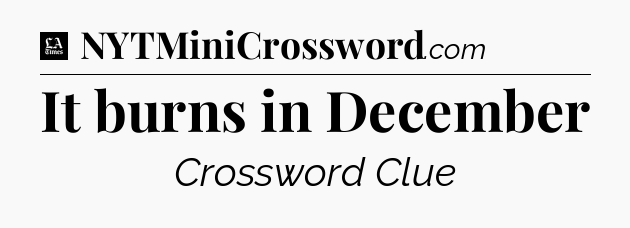It burns in December - LA Times Crossword