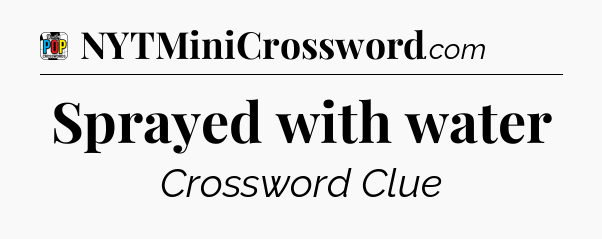 Sprayed with water Crossword Clue
