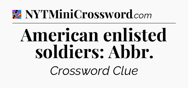 American enlisted soldiers: Abbr Crossword Clue