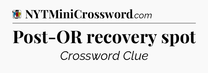 Post-OR recovery spot Crossword Clue