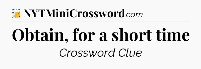 Obtain, for a short time - 7 Little Words