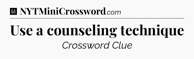 Use a counseling technique - LA Times Crossword