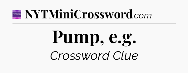Pump, e.g - Thomas Joseph Crossword