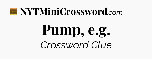Pump, e.g - Eugene Sheffer Crossword
