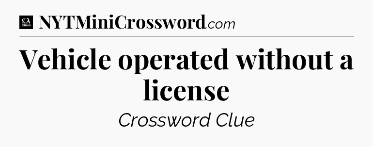 Vehicle operated without a license - LA Times Crossword