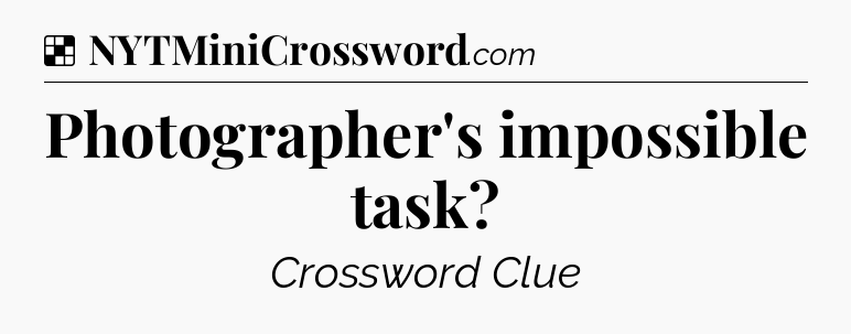 Solution: Photographer's impossible task - NYT Crossword