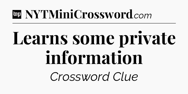 Learns some private information Crossword Clue