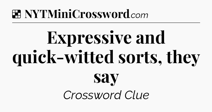 Solution: Expressive and quick-witted sorts, they say - NYT Crossword