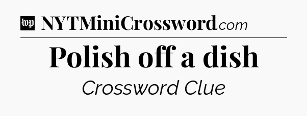 Polish off a dish Crossword Clue