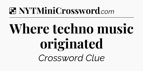 Solution: Where techno music originated - NYT Crossword