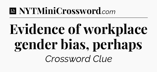 Evidence of workplace gender bias, perhaps - LA Times Crossword