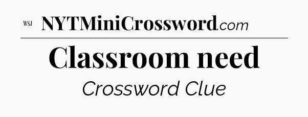 Classroom need - WSJ Crossword