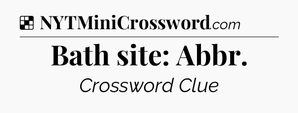 Solution: Bath site: Abbr - NYT Crossword